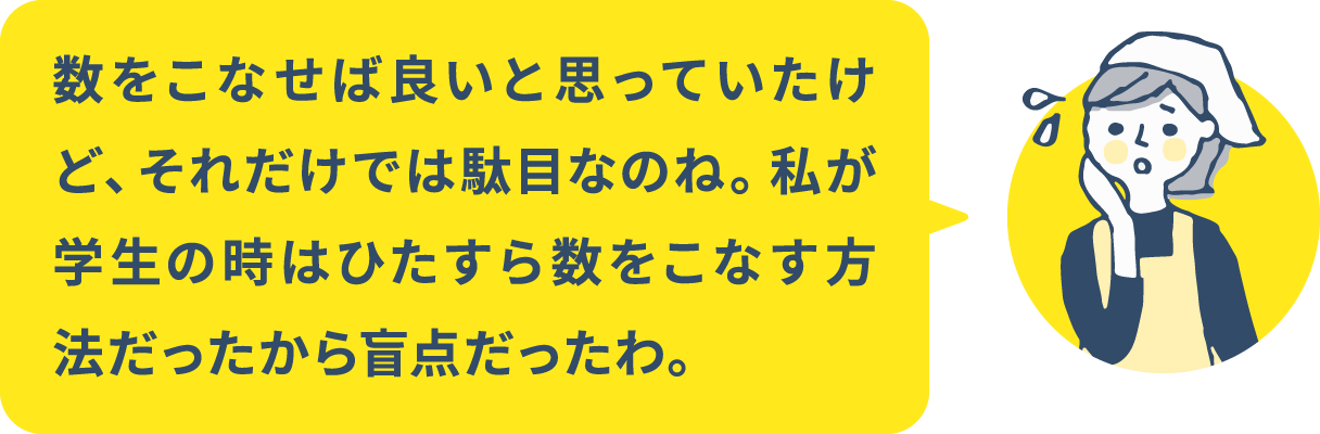 数をこなせば良いと思っていたけど、それだけでは駄目なのね。私が学生の時はひたすら数をこなす方法だったから盲点だったわ。